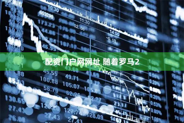 配资门户网网址 随着罗马2