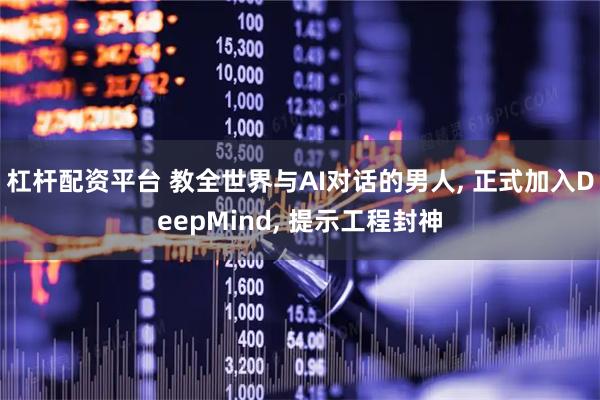 杠杆配资平台 教全世界与AI对话的男人, 正式加入DeepMind, 提示工程封神
