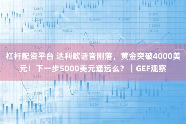 杠杆配资平台 达利欧话音刚落，黄金突破4000美元！下一步5000美元遥远么？｜GEF观察
