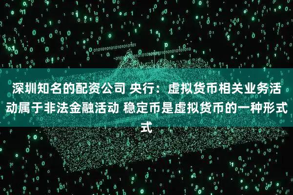 深圳知名的配资公司 央行：虚拟货币相关业务活动属于非法金融活动 稳定币是虚拟货币的一种形式