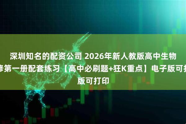 深圳知名的配资公司 2026年新人教版高中生物必修第一册配套练习【高中必刷题+狂K重点】电子版可打印