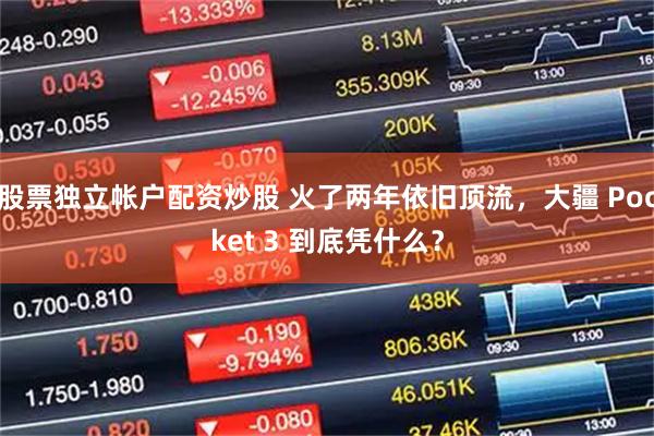 股票独立帐户配资炒股 火了两年依旧顶流，大疆 Pocket 3 到底凭什么？