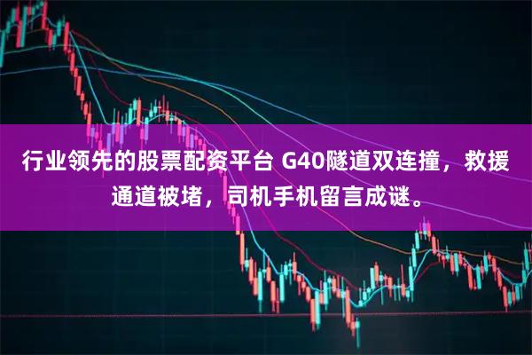 行业领先的股票配资平台 G40隧道双连撞，救援通道被堵，司机手机留言成谜。