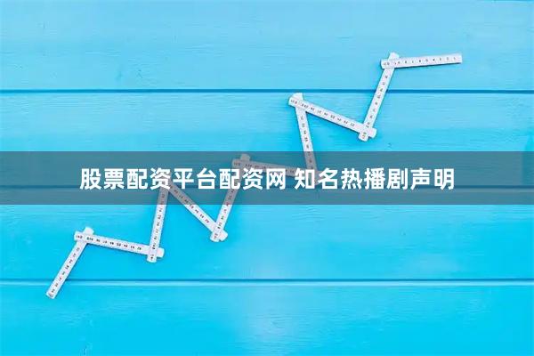 股票配资平台配资网 知名热播剧声明